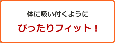 体に吸い付くようにぴったりフィット!