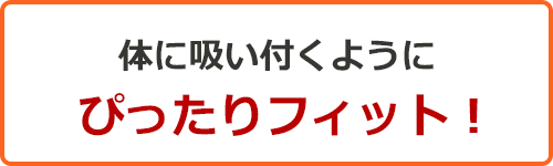 体に吸い付くようにぴったりフィット!