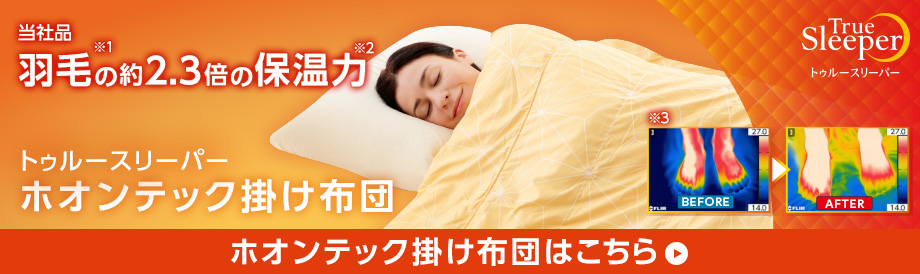 当社品 羽毛※1の約2.3倍の保温力※2 トゥルースリーパー ホオンテック掛け布団 True Sleeper トゥルースリーパー ホオンテック掛け布団はこちら