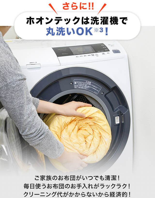 さらに!!ホオンテックは洗濯機で丸洗いOK※3 ! ご家族のお布団がいつでも清潔!毎日使うお布団のお手入れがラックラク!クリーニング代がかからないから経済的!