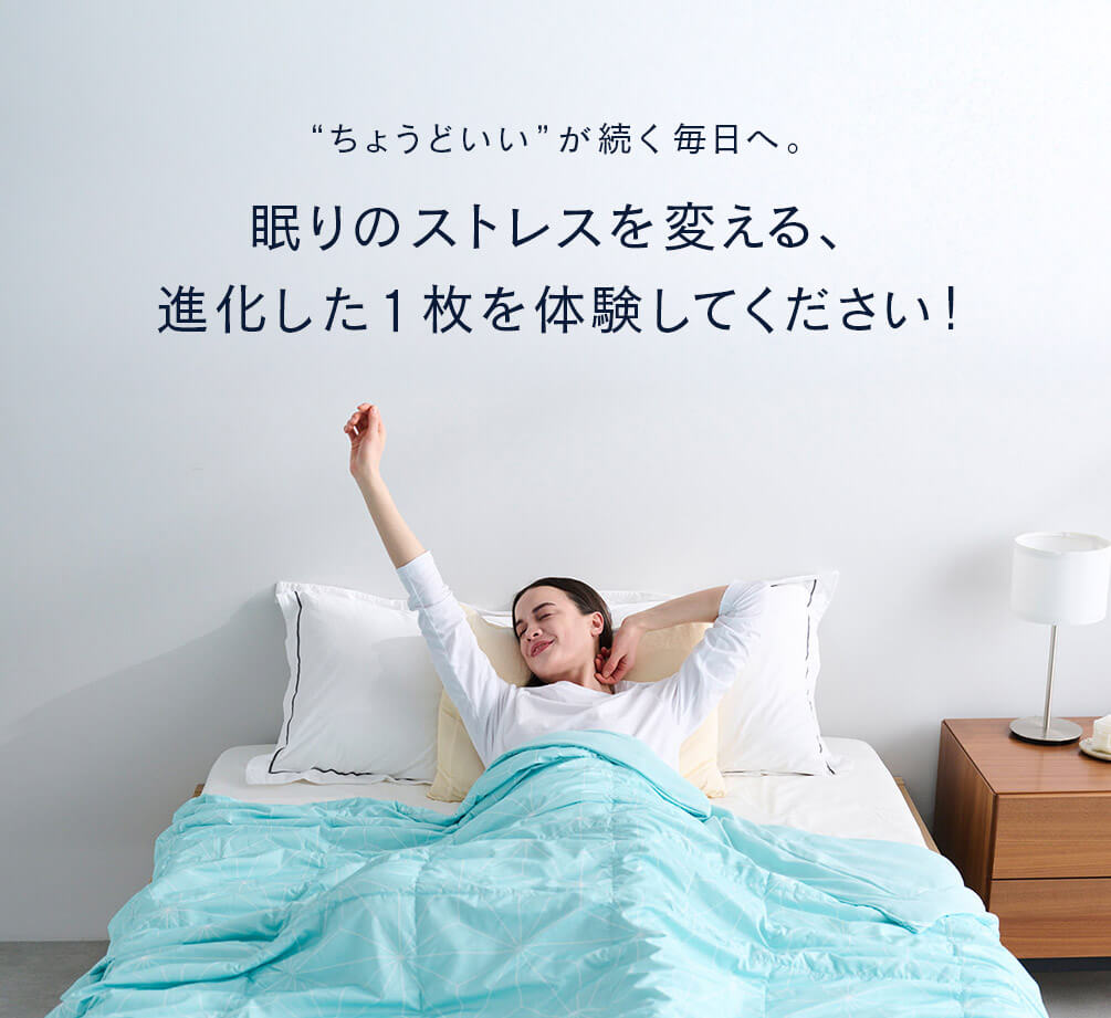 “ちょうどいい”が続く毎日へ。 眠りのストレスを変える、進化した1枚を体験してください!