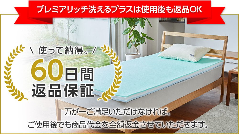 プレミアリッチ洗えるプラスは使用後も返品OK 使って納得。60日間返品保証 万が一ご満足いただけなければ、ご使用後でも商品代金を全額返金させていただきます。