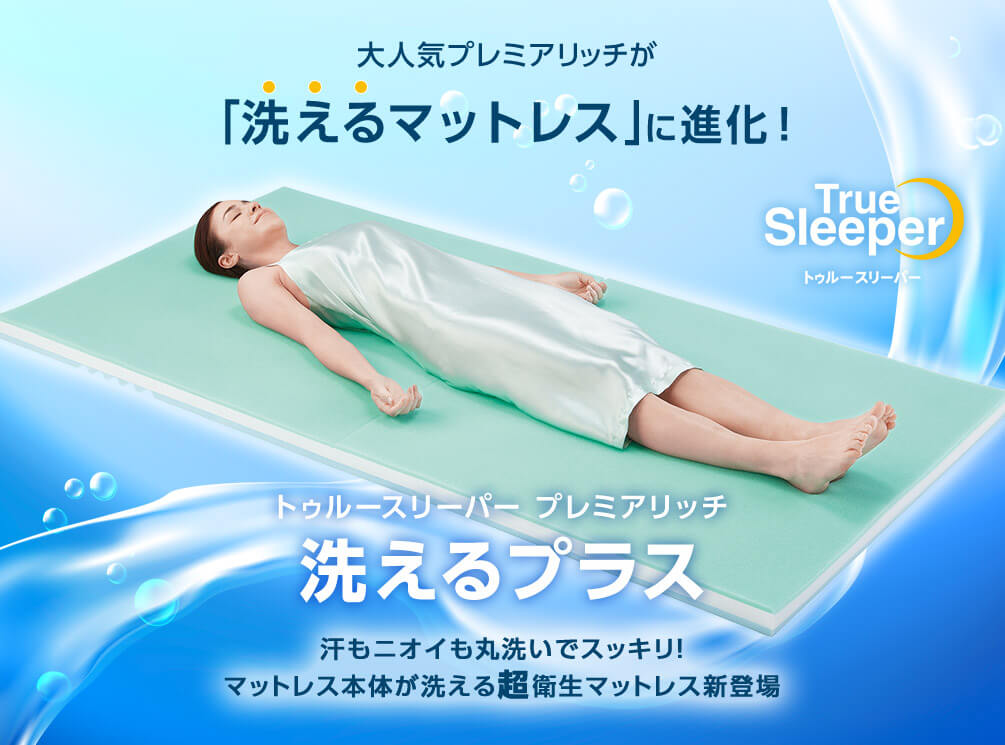 大人気プレミアリッチが「洗えるマットレス」に進化! トゥルースリーパー プレミアリッチ洗えるプラス 汗もニオイも丸洗いでスッキリ!マットレス本体が洗える超衛生マットレス新登場 True Sleeper トゥルースリーパー