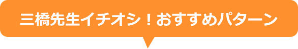 三橋先生イチオシ!おすすめパターン
