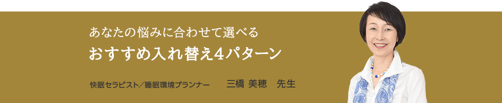 あなたの悩みに合わせて選べる おすすめ入れ替え4パターン 快眠セラピスト/睡眠環境プランナー 三橋 美穂 先生
