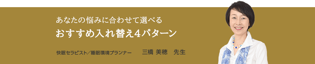 あなたの悩みに合わせて選べる おすすめ入れ替え4パターン 快眠セラピスト／睡眠環境プランナー 三橋 美穂 先生