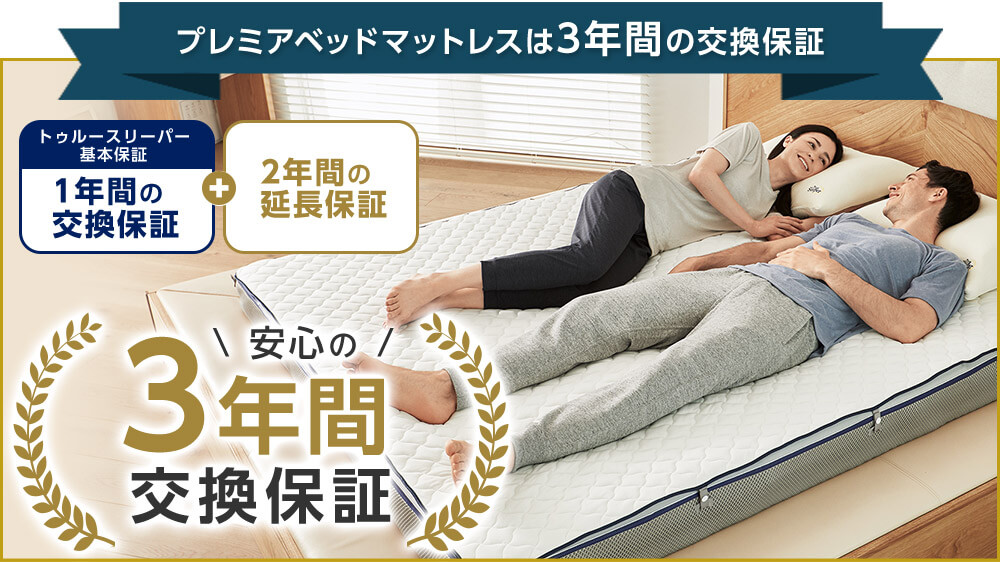 プレミアベッドマットレスは3年間の交換保証 トゥルースリーパー基本保証 1年間の交換保証 + 2年間の延長保証 安心の3年間交換保証