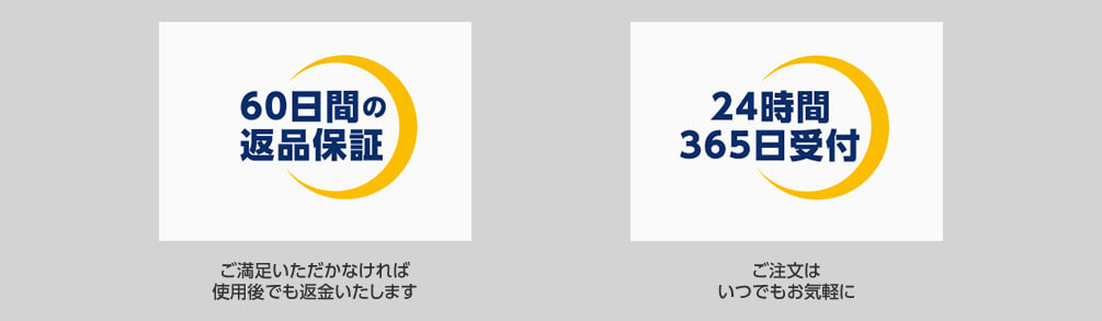 60日間の返品保証 ご満足いただかなければ使用後でも返金いたします 24時間365日受付 ご注文はいつでもお気軽に