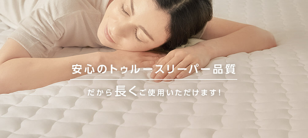 安心のトゥルースリーパー品質 だから長くご使用いただけます!