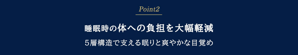 Point2 睡眠時の体への負担を大幅軽減 5層構造で支える眠りと爽やかな目覚め