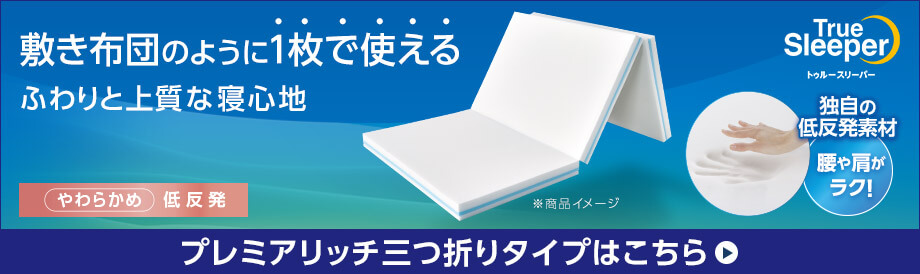 敷き布団のように1枚で使える ふわりと上質な寝心地 True Sleeper プレミアリッチ三つ折りタイプはこちら