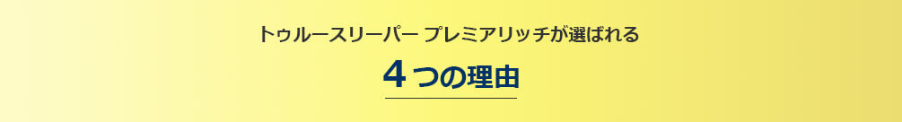 トゥルースリーパー プレミアリッチが選ばれつづける 4つの理由