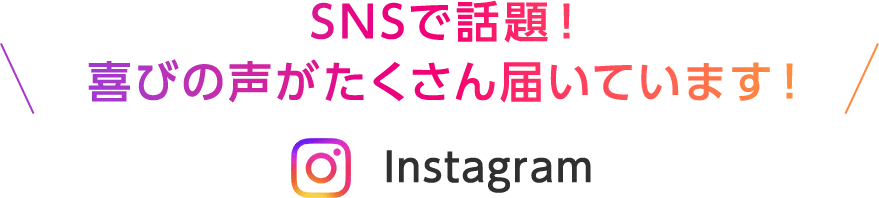 SNSで話題!喜びの声がたくさん届いています!Instagram