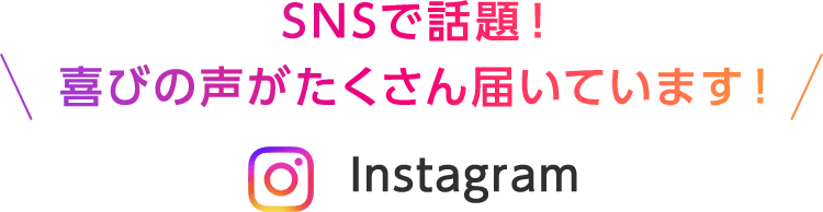 SNSで話題！喜びの声がたくさん届いています！Instagram