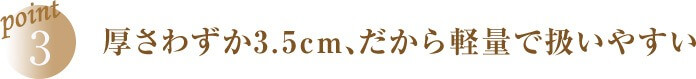 point3 厚さわずか3.5cm、だから軽量で扱いやすい