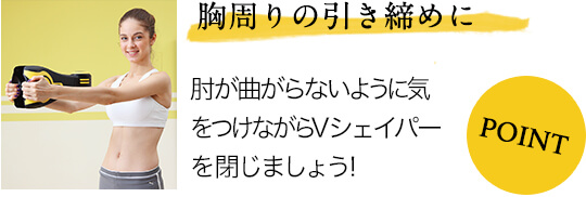 胸周りの引き締めに 肘が曲がらないように気をつけながらVシェイパーを閉じましょう!