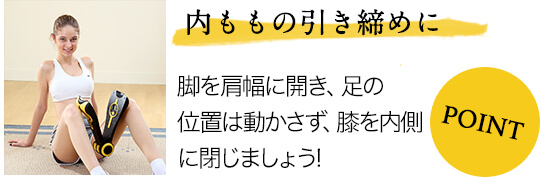 内ももの引き締めに 脚を肩幅に開き、足の位置は動かさず、膝を内側に閉じましょう!