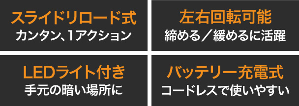 スライドリロード式 カンタン、1アクション 左右回転可能 締める/緩めるに活躍 LEDライト付き 手元の暗い場所に バッテリー充電式 コードレスで使いやすい