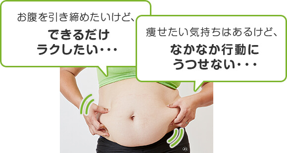 お腹を引き締めたいけど、できるだけラクしたい・・・ 痩せたい気持ちはあるけど、なかなか行動にうつせない・・・