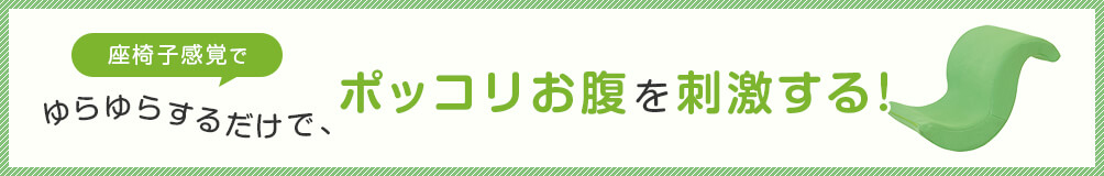 座椅子感覚でゆらゆらするだけで、ポッコリお腹を刺激する！