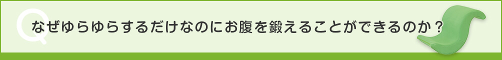 Q なぜゆらゆらするだけなのにお腹を鍛えることができるのか？