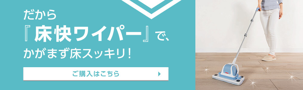 だから『床快ワイパー』で、かがまず床スッキリ! ご購入はこちら