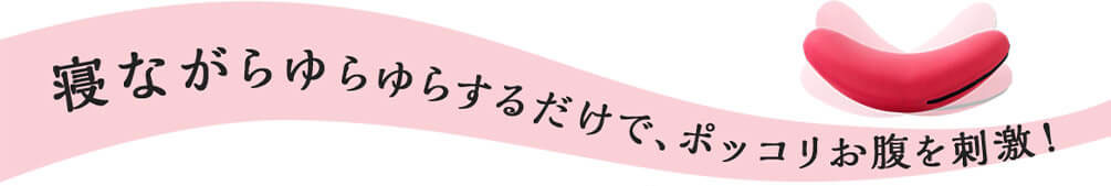 寝ながらゆらゆらするだけで、ポッコリお腹を刺激!