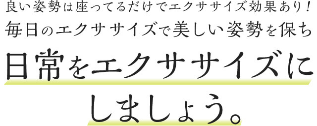良い姿勢は座ってるだけでエクササイズ効果あり!毎日のエクササイズで美しい姿勢を保ち日常をエクササイズにしましょう。
