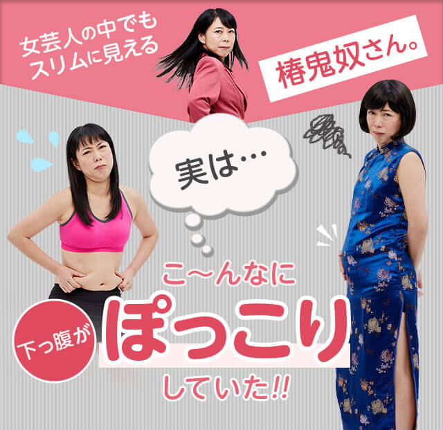 女芸人の中でもスリムに見える椿鬼奴さん。 実は…下っ腹がこ~んなにぽっこりしていた!!