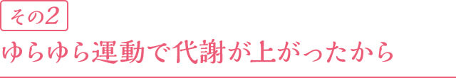 その2 ゆらゆら運動で代謝が上がったから