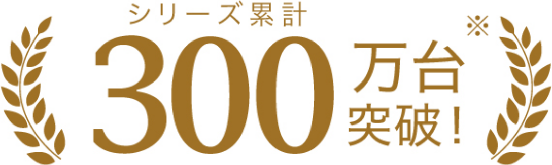 シリーズ累計300万台突破！※