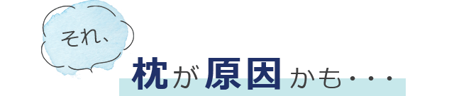 それ、枕が原因かも・・・