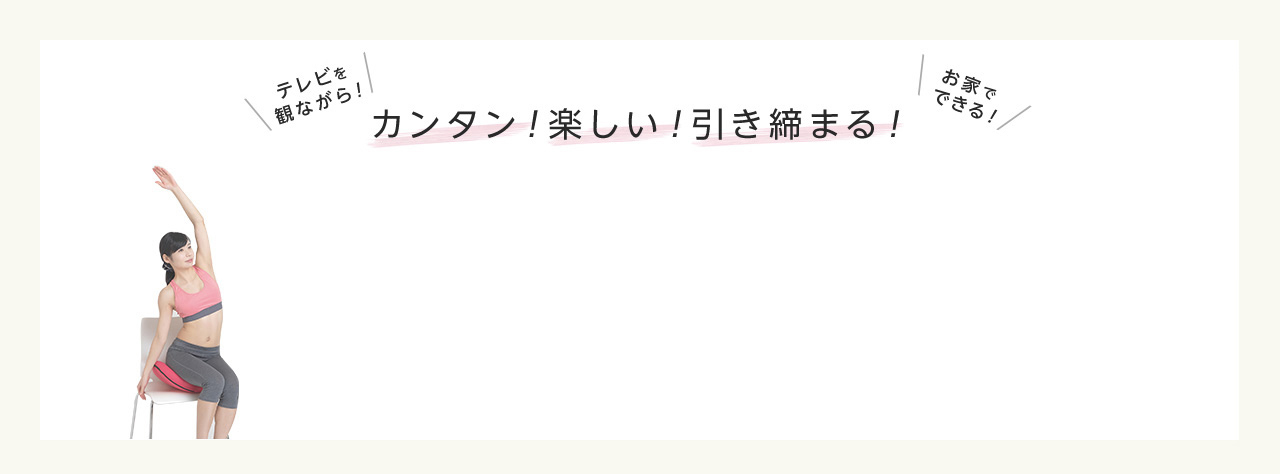 テレビを観ながら! お家でできる! カンタン!楽しい!引き締まる! セルフエクササイズ!