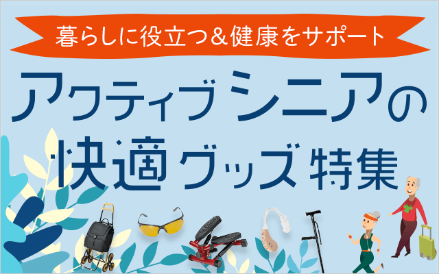 暮らしに役立つ&健康をサポート アクティブシニアの快適グッズ特集